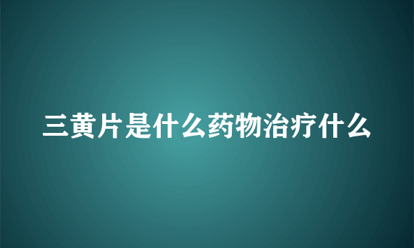 三黄片是什么药物治疗什么