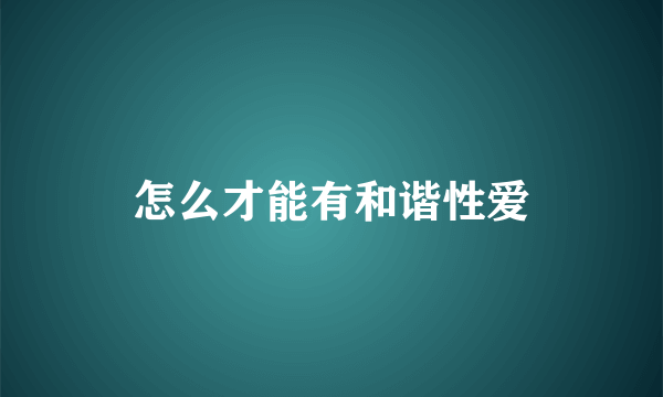 怎么才能有和谐性爱