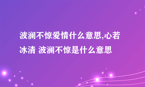 波澜不惊爱情什么意思,心若冰清 波澜不惊是什么意思