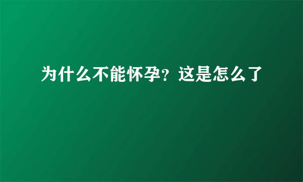 为什么不能怀孕？这是怎么了