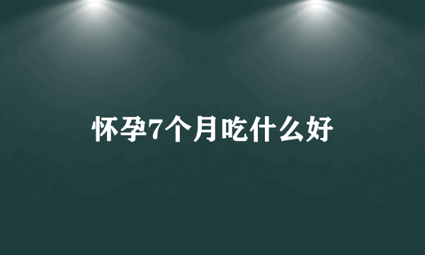 怀孕7个月吃什么好