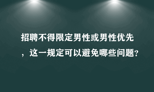 招聘不得限定男性或男性优先，这一规定可以避免哪些问题？