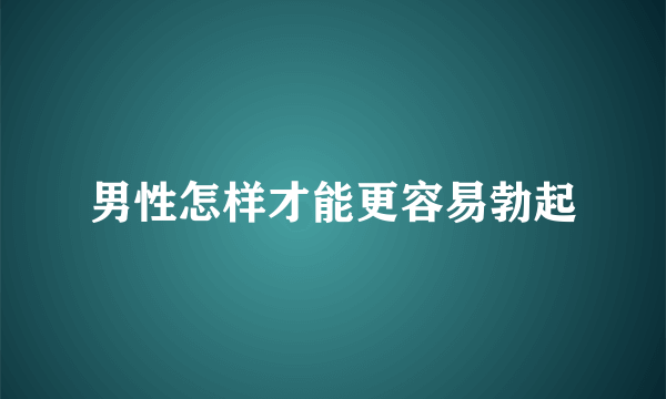 男性怎样才能更容易勃起