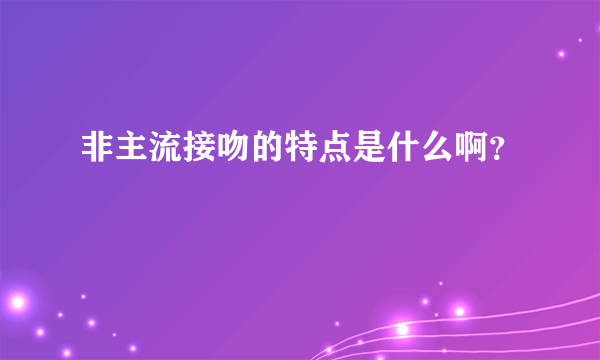 非主流接吻的特点是什么啊？