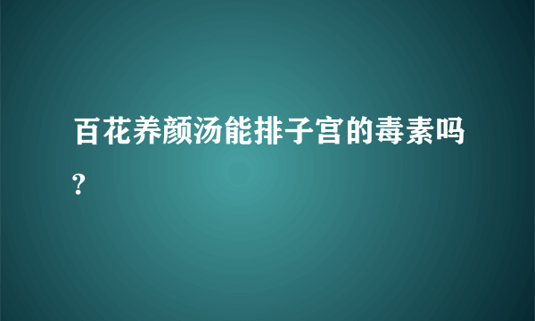 百花养颜汤能排子宫的毒素吗?