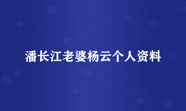 潘长江老婆杨云个人资料