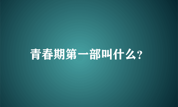 青春期第一部叫什么？