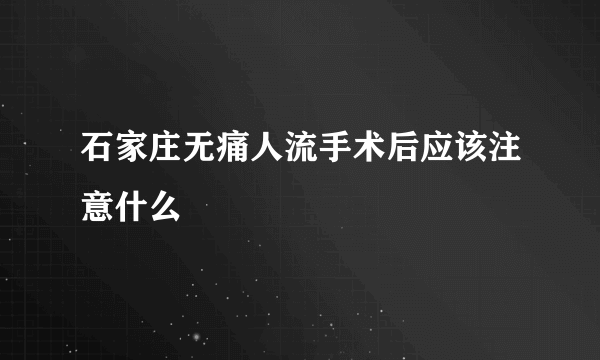 石家庄无痛人流手术后应该注意什么