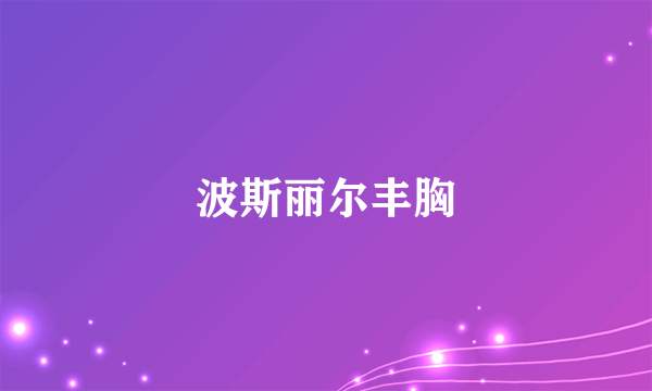 波斯丽尔丰胸