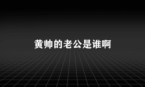 黄帅的老公是谁啊