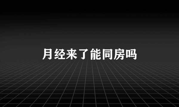 月经来了能同房吗