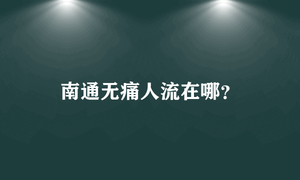 南通无痛人流在哪？