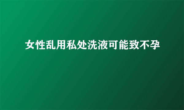 女性乱用私处洗液可能致不孕