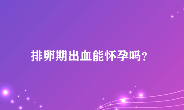 排卵期出血能怀孕吗？