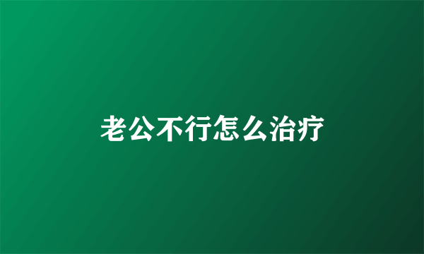 老公不行怎么治疗