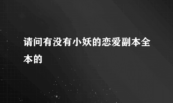 请问有没有小妖的恋爱副本全本的