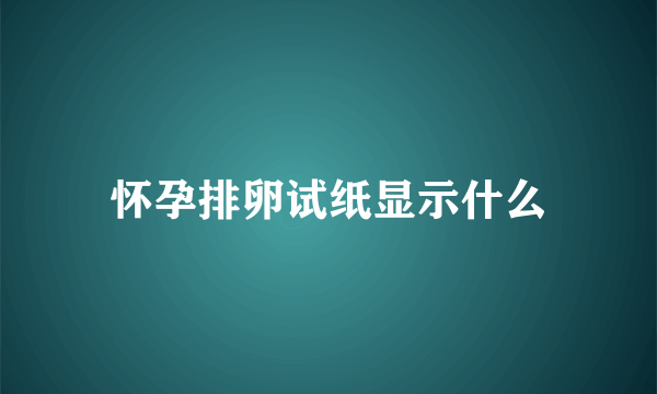 怀孕排卵试纸显示什么