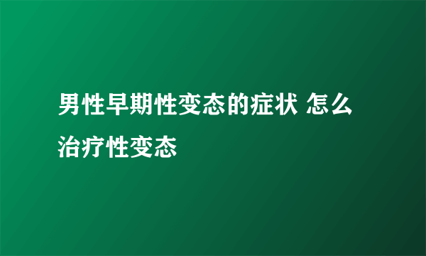 男性早期性变态的症状 怎么治疗性变态