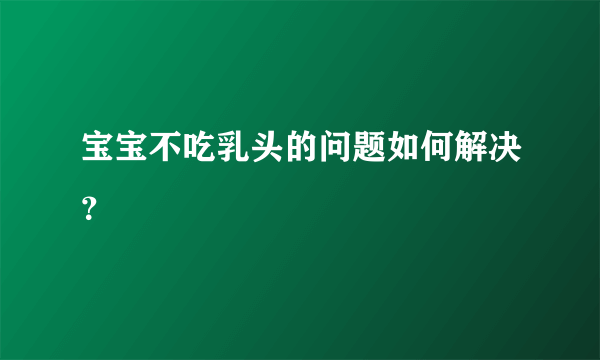 宝宝不吃乳头的问题如何解决？