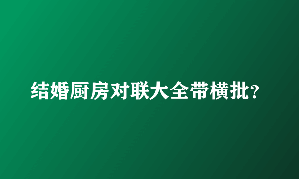 结婚厨房对联大全带横批？