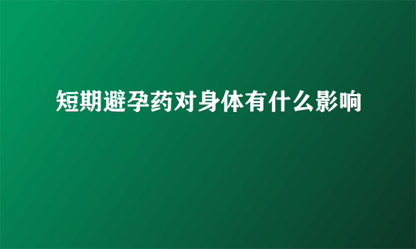 短期避孕药对身体有什么影响