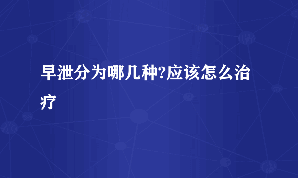 早泄分为哪几种?应该怎么治疗