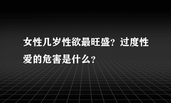 女性几岁性欲最旺盛？过度性爱的危害是什么？