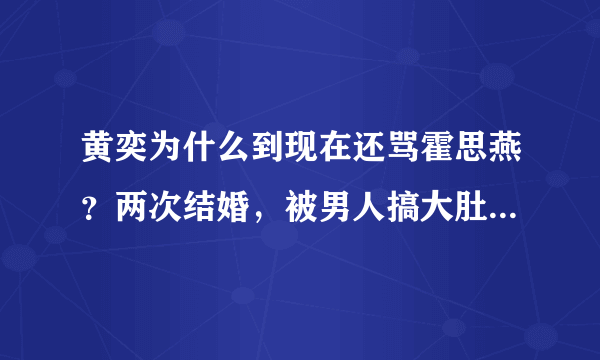 黄奕为什么到现在还骂霍思燕？两次结婚，被男人搞大肚子被男人打，现在做单亲妈妈也怪霍思燕吗