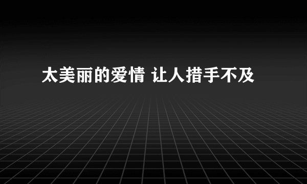 太美丽的爱情 让人措手不及