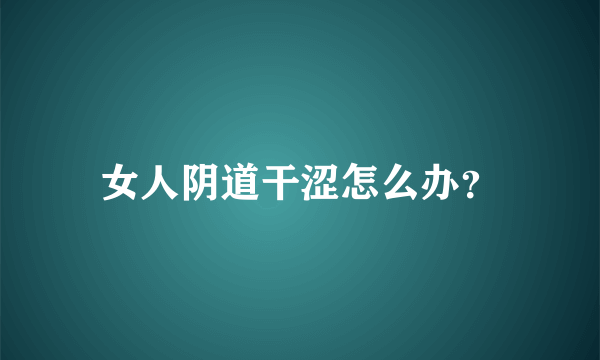 女人阴道干涩怎么办？