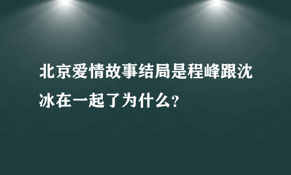 北京爱情故事结局是程峰跟沈冰在一起了为什么？