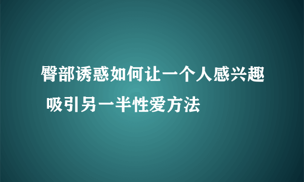 臀部诱惑如何让一个人感兴趣 吸引另一半性爱方法