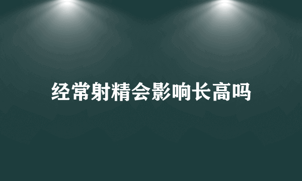 经常射精会影响长高吗