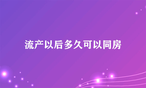 流产以后多久可以同房