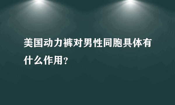 美国动力裤对男性同胞具体有什么作用？