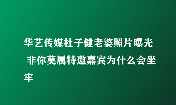 华艺传媒杜子健老婆照片曝光 非你莫属特邀嘉宾为什么会坐牢