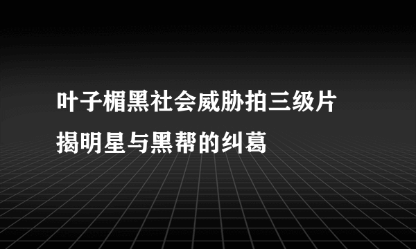 叶子楣黑社会威胁拍三级片    揭明星与黑帮的纠葛