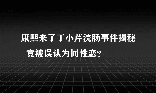 康熙来了丁小芹浣肠事件揭秘  竟被误认为同性恋？