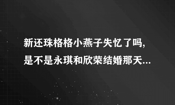 新还珠格格小燕子失忆了吗,是不是永琪和欣荣结婚那天晚上穿新疆衣服跳的舞