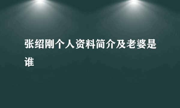 张绍刚个人资料简介及老婆是谁