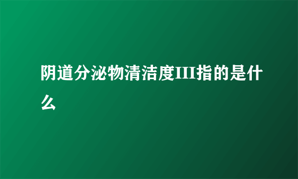 阴道分泌物清洁度III指的是什么