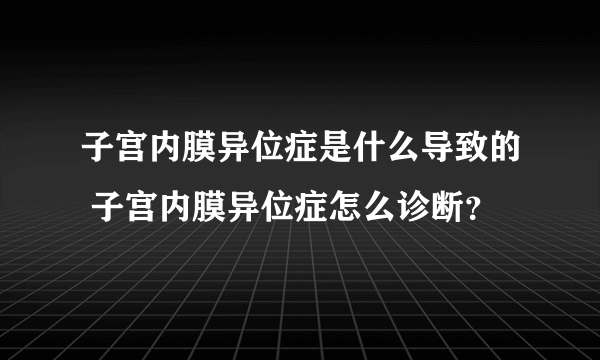 子宫内膜异位症是什么导致的 子宫内膜异位症怎么诊断？