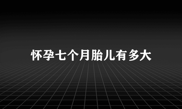 怀孕七个月胎儿有多大