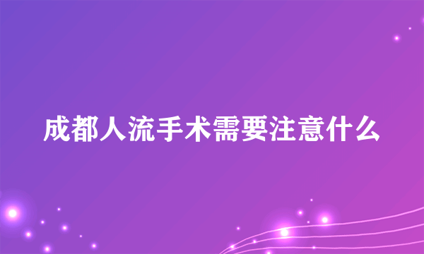 成都人流手术需要注意什么