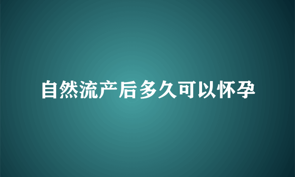 自然流产后多久可以怀孕