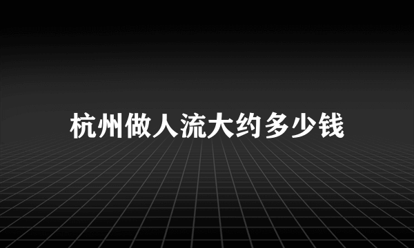 杭州做人流大约多少钱