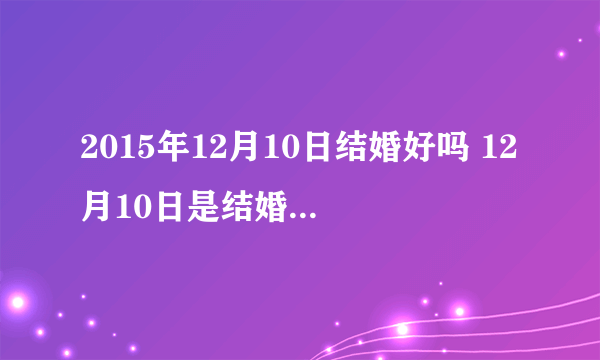 2015年12月10日结婚好吗 12月10日是结婚黄道吉日吗