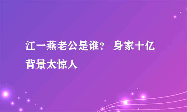 江一燕老公是谁？ 身家十亿背景太惊人