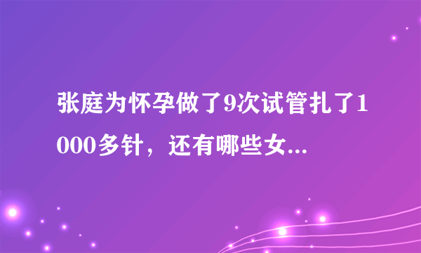 张庭为怀孕做了9次试管扎了1000多针，还有哪些女明星为怀孕受尽折磨？