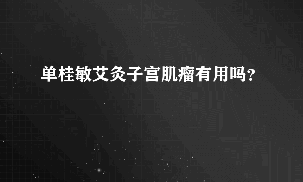 单桂敏艾灸子宫肌瘤有用吗？